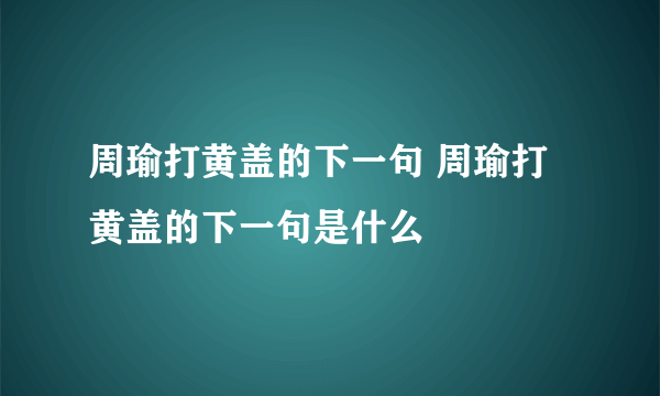 周瑜打黄盖的下一句 周瑜打黄盖的下一句是什么