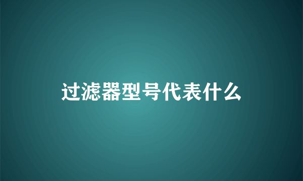 过滤器型号代表什么