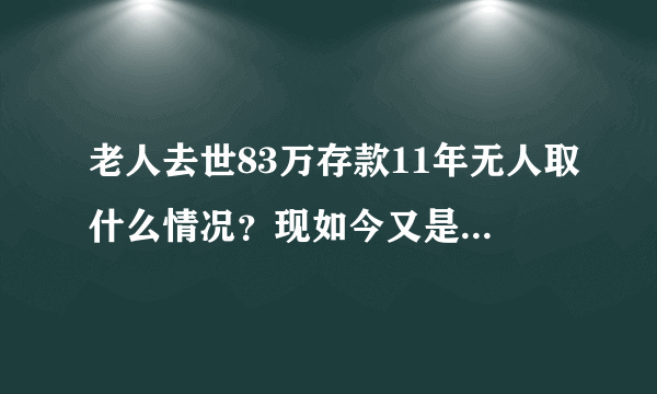 老人去世83万存款11年无人取什么情况？现如今又是如何知道的？