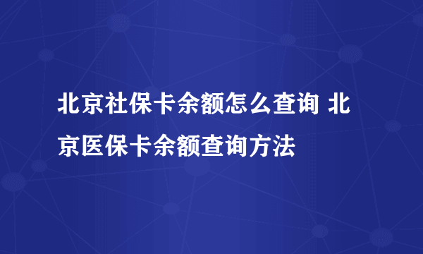 北京社保卡余额怎么查询 北京医保卡余额查询方法