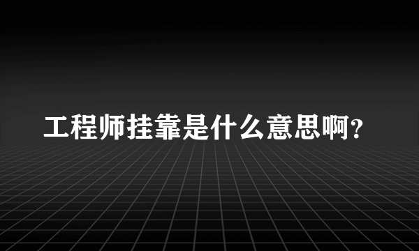 工程师挂靠是什么意思啊？