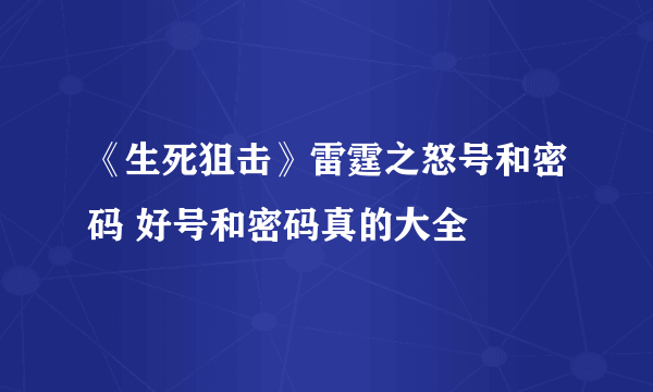 《生死狙击》雷霆之怒号和密码 好号和密码真的大全