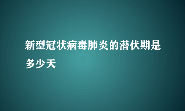 新型冠状病毒肺炎的潜伏期是多少天