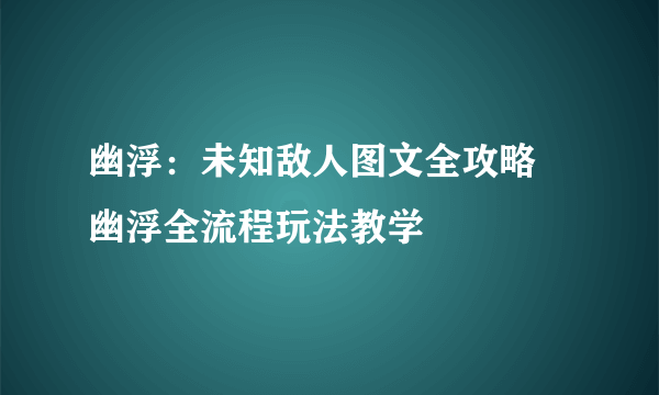 幽浮：未知敌人图文全攻略 幽浮全流程玩法教学