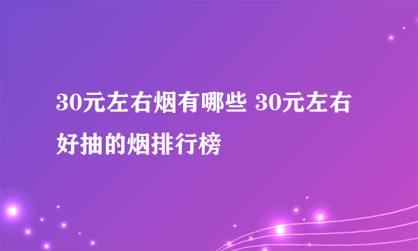 30元左右烟有哪些 30元左右好抽的烟排行榜