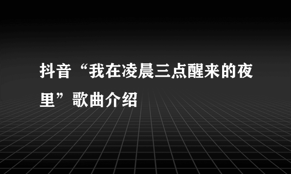 抖音“我在凌晨三点醒来的夜里”歌曲介绍