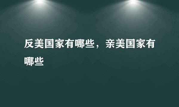 反美国家有哪些，亲美国家有哪些