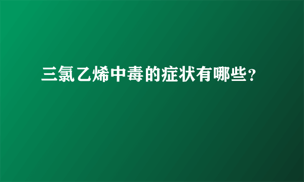 三氯乙烯中毒的症状有哪些？