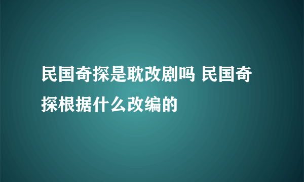 民国奇探是耽改剧吗 民国奇探根据什么改编的