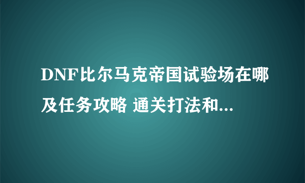 DNF比尔马克帝国试验场在哪及任务攻略 通关打法和难度解析