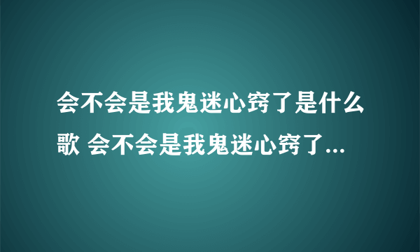 会不会是我鬼迷心窍了是什么歌 会不会是我鬼迷心窍了歌词原文