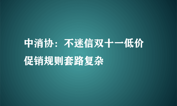 中消协：不迷信双十一低价 促销规则套路复杂