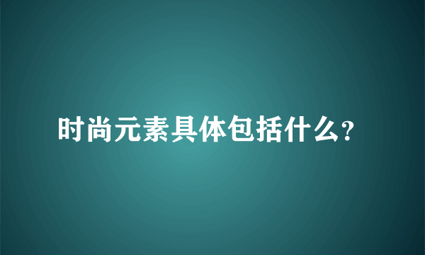 时尚元素具体包括什么？