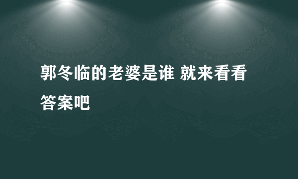 郭冬临的老婆是谁 就来看看答案吧