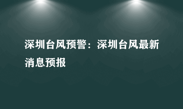 深圳台风预警：深圳台风最新消息预报