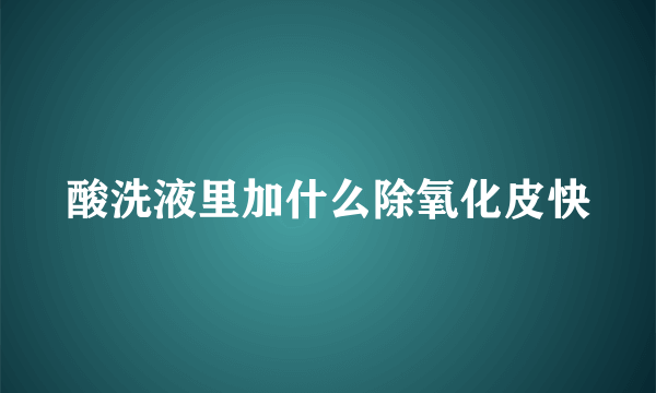 酸洗液里加什么除氧化皮快