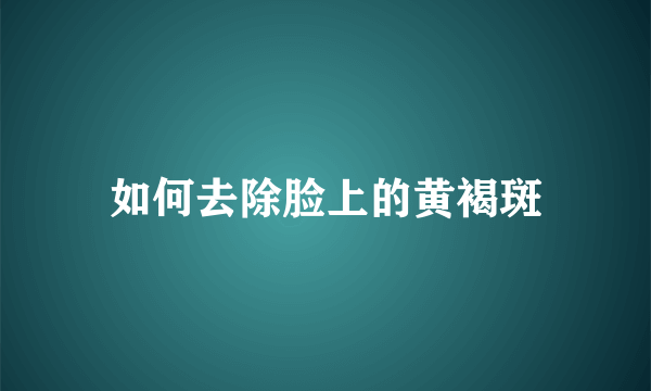 如何去除脸上的黄褐斑