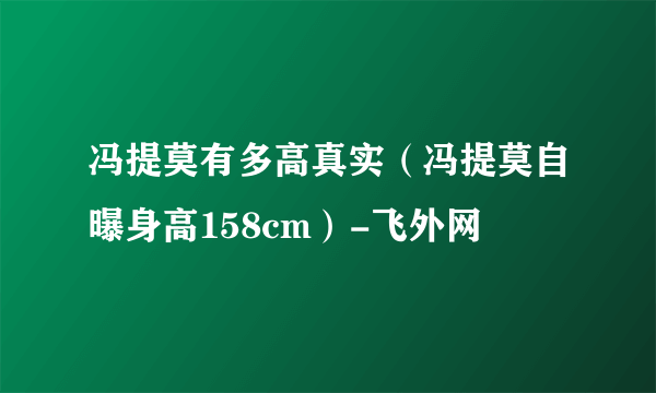 冯提莫有多高真实（冯提莫自曝身高158cm）-飞外网