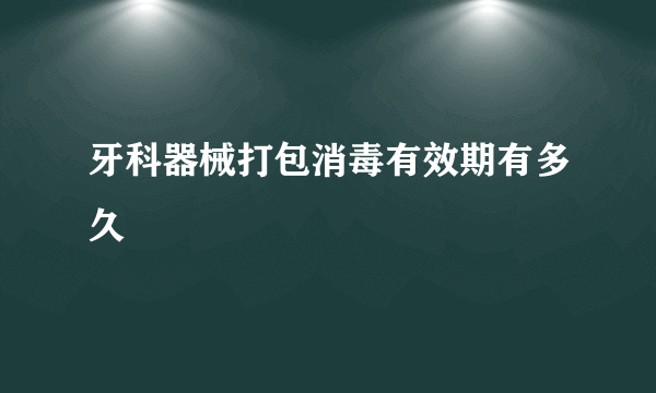 牙科器械打包消毒有效期有多久