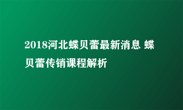 2018河北蝶贝蕾最新消息 蝶贝蕾传销课程解析