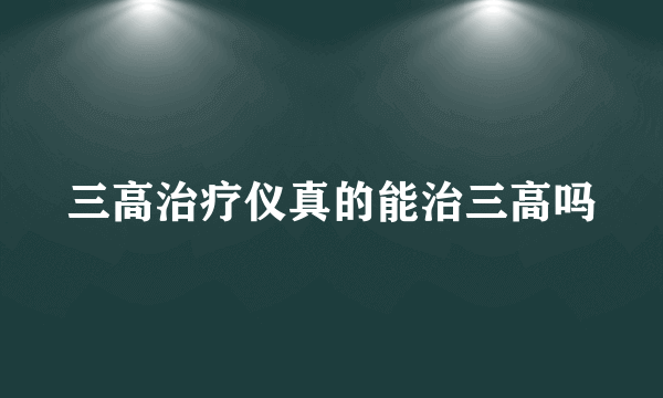 三高治疗仪真的能治三高吗