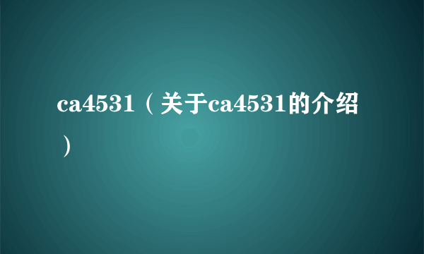 ca4531（关于ca4531的介绍）