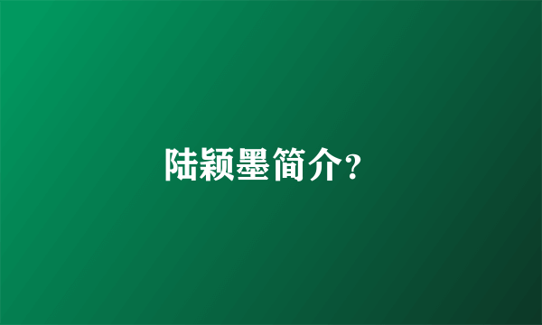 陆颖墨简介？