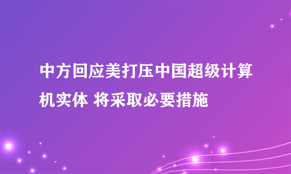 中方回应美打压中国超级计算机实体 将采取必要措施