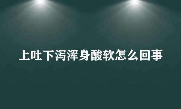 上吐下泻浑身酸软怎么回事