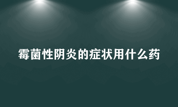 霉菌性阴炎的症状用什么药