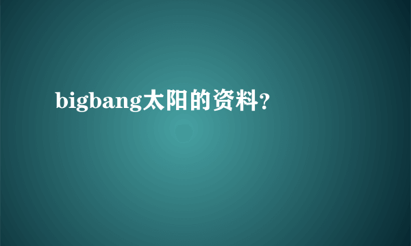 bigbang太阳的资料？