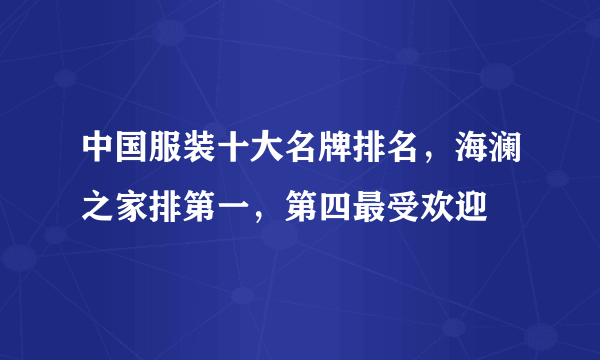 中国服装十大名牌排名，海澜之家排第一，第四最受欢迎