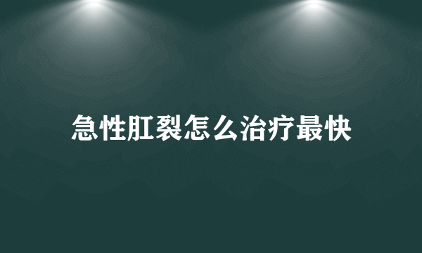 急性肛裂怎么治疗最快