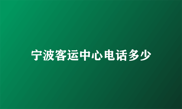 宁波客运中心电话多少