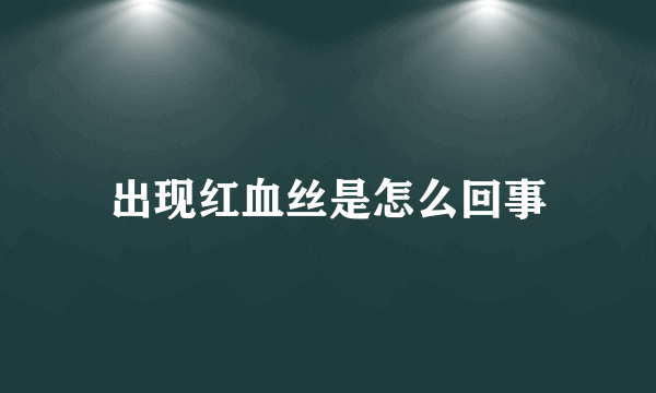 出现红血丝是怎么回事