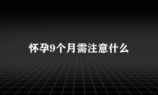 怀孕9个月需注意什么