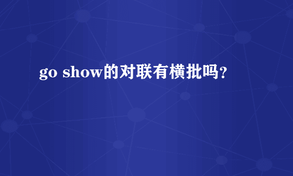 go show的对联有横批吗？