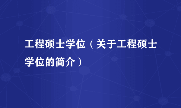 工程硕士学位（关于工程硕士学位的简介）