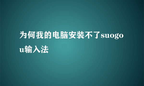 为何我的电脑安装不了suogou输入法