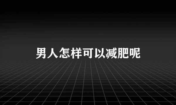 男人怎样可以减肥呢