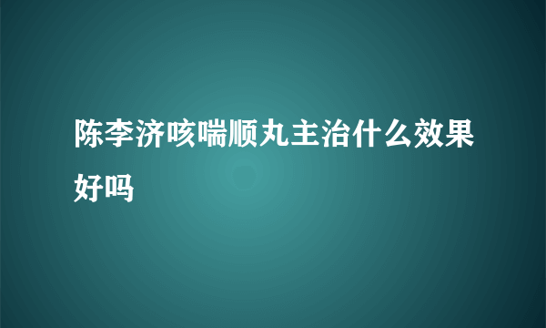 陈李济咳喘顺丸主治什么效果好吗