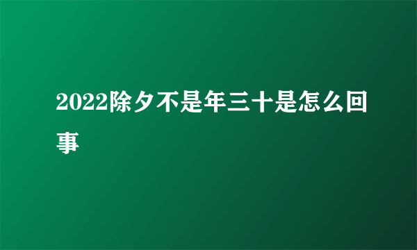 2022除夕不是年三十是怎么回事