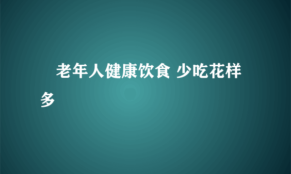 ​老年人健康饮食 少吃花样多