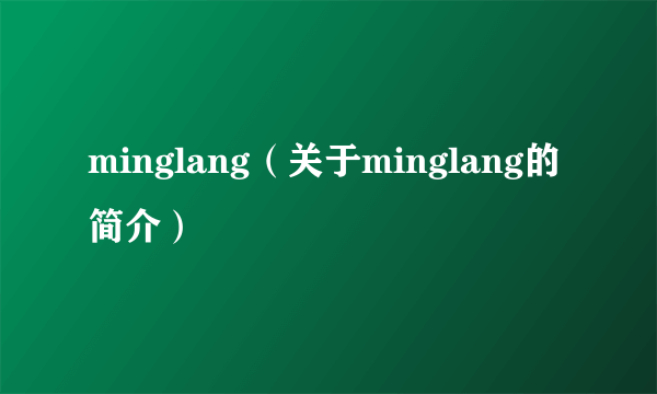 minglang（关于minglang的简介）