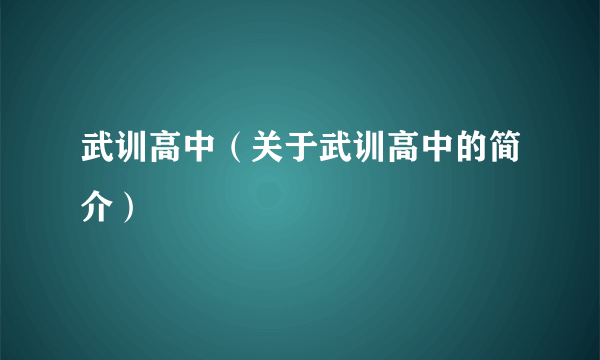 武训高中（关于武训高中的简介）