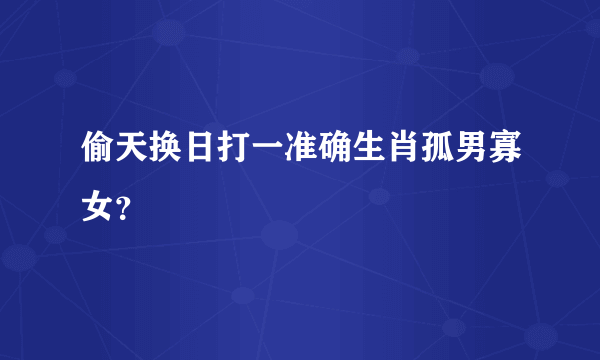 偷天换日打一准确生肖孤男寡女？