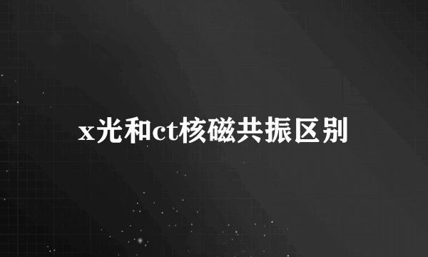 x光和ct核磁共振区别