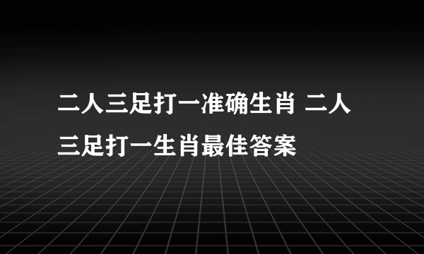 二人三足打一准确生肖 二人三足打一生肖最佳答案