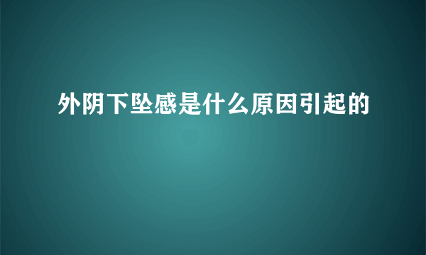 外阴下坠感是什么原因引起的