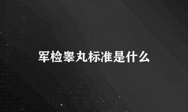 军检睾丸标准是什么